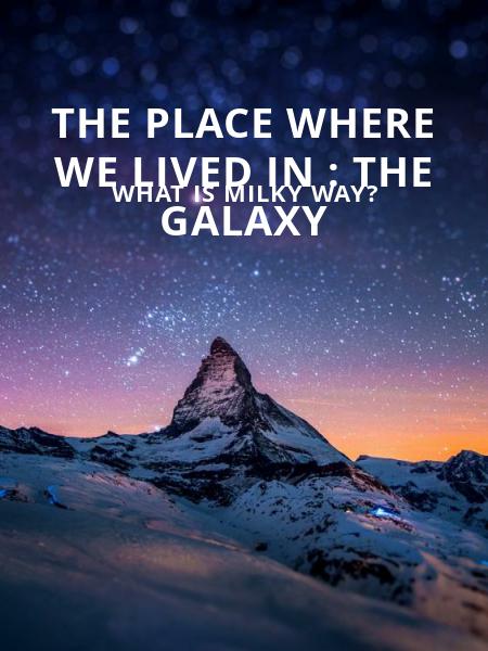 The Place Where We Lived In : The Galaxy
