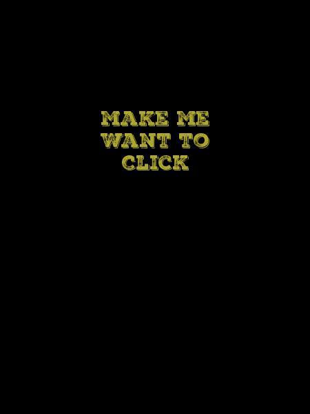 Make Me
Want to
Click