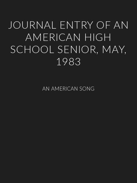 JOURNAL ENTRY OF AN AMERICAN HIGH SCHOOL SENIOR, MAY, 1983